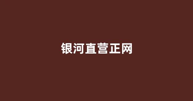 银河直营正网