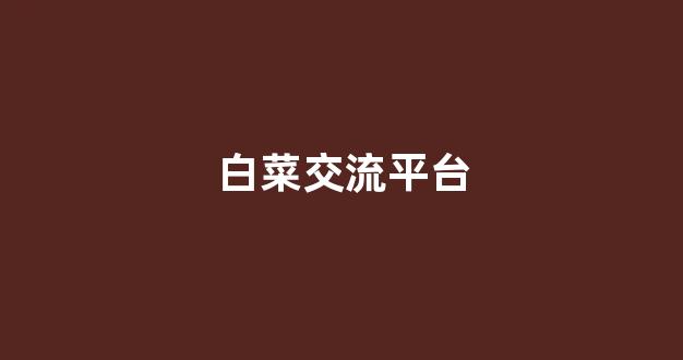 白菜老平台集合网